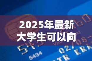 2025年最新大学生可以向银行贷款吗:大学生如何申请银行贷款 2025年最新大学生可以向银行贷款吗:大学生如何申请银行贷款