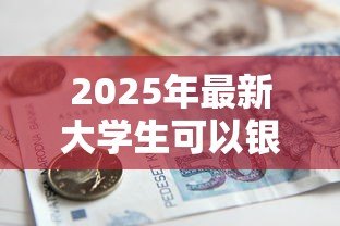 2025年最新大学生可以银行贷款吗：大学生能否申请银行助学贷款