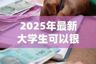 2025年最新大学生可以银行贷款吗：大学生能否申请银行助学贷款