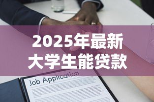 2025年最新大学生能贷款的平台:大学生可通过哪些正规渠道借款 2025年最新大学生能贷款的平台:大学生可通过哪些正规渠道借款