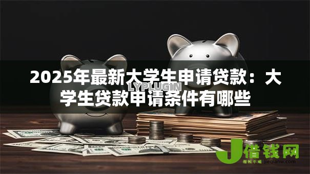 2025年最新大学生申请贷款：大学生贷款申请条件有哪些