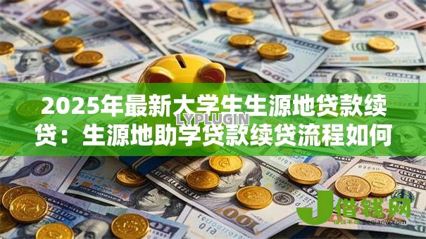 2025年最新大学生生源地贷款续贷:生源地助学贷款续贷流程如何办理 2025年最新大学生生源地贷款续贷:生源地助学贷款续贷流程如何办理