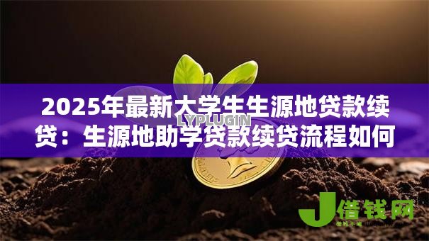 2025年最新大学生生源地贷款续贷:生源地助学贷款续贷流程如何办理 2025年最新大学生生源地贷款续贷:生源地助学贷款续贷流程如何办理