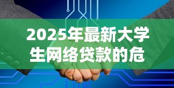 2025年最新大学生网络贷款的危害:校园贷为何成为大学生的隐形陷阱 2025年最新大学生网络贷款的危害:校园贷为何成为大学生的隐形陷阱