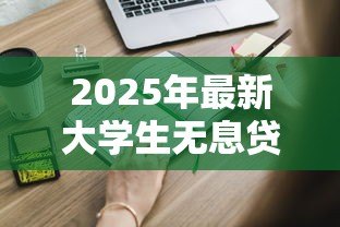 2025年最新大学生无息贷款需要什么条件:大学生如何申请免息贷款? 2025年最新大学生无息贷款需要什么条件:大学生如何申请免息贷款?