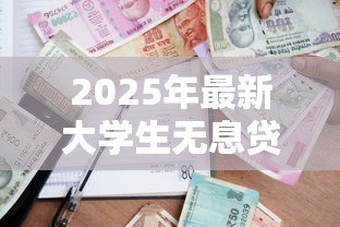 2025年最新大学生无息贷款怎么申请：高校免息贷款申请步骤详解