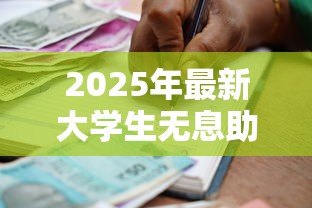 2025年最新大学生无息助学贷款:如何申请在校生免息教育借款 2025年最新大学生无息助学贷款:如何申请在校生免息教育借款