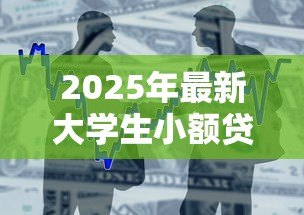 2025年最新大学生小额贷款平台:学生如何快速申请小额借款 2025年最新大学生小额贷款平台:学生如何快速申请小额借款