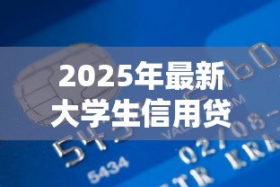 2025年最新大学生信用贷款:在校生如何申请低息助学贷款 2025年最新大学生信用贷款:在校生如何申请低息助学贷款