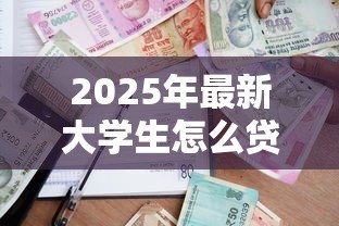 2025年最新大学生怎么贷款学费:如何申请高校助学贷款 2025年最新大学生怎么贷款学费:如何申请高校助学贷款