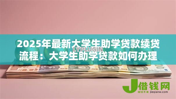 2025年最新大学生助学贷款续贷流程：大学生助学贷款如何办理续贷