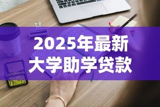 2025年最新大学助学贷款怎么申请：如何办理高校助学贷款