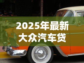 2025年最新大众汽车贷款：大众金融购车方案有哪些选择