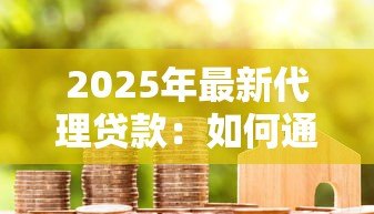 2025年最新代理贷款:如何通过中介办理贷款手续 2025年最新代理贷款:如何通过中介办理贷款手续