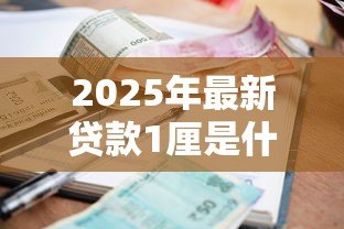 2025年最新贷款1厘是什么意思：贷款利息1厘具体指什么