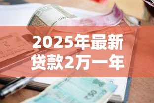 2025年最新贷款2万一年利息多少钱：借款2万一年的利息是多少