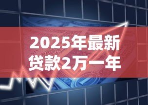 2025年最新贷款2万一年利息多少钱：借款2万一年的利息是多少