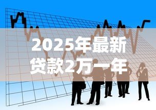 2025年最新贷款2万一年利息多少钱：借款2万一年的利息是多少