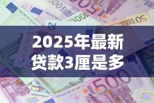 2025年最新贷款3厘是多少：3厘利息贷款每月还多少