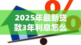 2025年最新贷款3年利息怎么算:三年期贷款利息计算方法 2025年最新贷款3年利息怎么算:三年期贷款利息计算方法