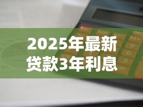 2025年最新贷款3年利息怎么算:三年期贷款利息计算方法 2025年最新贷款3年利息怎么算:三年期贷款利息计算方法