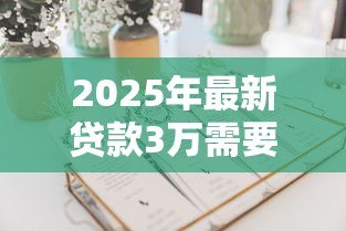 2025年最新贷款3万需要什么条件:申请3万元贷款需满足哪些资质要求 2025年最新贷款3万需要什么条件:申请3万元贷款需满足哪些资质要求