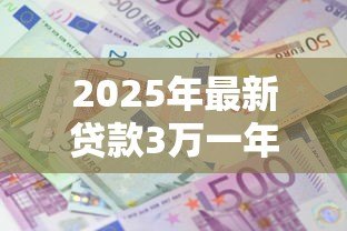 2025年最新贷款3万一年利息多少:3万元贷款年息具体要还多少 2025年最新贷款3万一年利息多少:3万元贷款年息具体要还多少