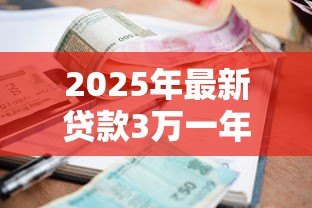 2025年最新贷款3万一年利息多少:3万元贷款年息具体要还多少 2025年最新贷款3万一年利息多少:3万元贷款年息具体要还多少