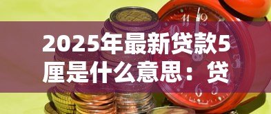 2025年最新贷款5厘是什么意思:贷款利息5厘代表什么含义 2025年最新贷款5厘是什么意思:贷款利息5厘代表什么含义