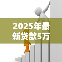 2025年最新贷款5万:申请5万元借贷需要哪些条件 2025年最新贷款5万:申请5万元借贷需要哪些条件