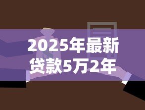 2025年最新贷款5万2年利息多少:5万元贷2年要还多少利息 2025年最新贷款5万2年利息多少:5万元贷2年要还多少利息