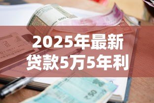 2025年最新贷款5万5年利息多少:五万元贷五年需支付多少利息 2025年最新贷款5万5年利息多少:五万元贷五年需支付多少利息