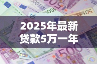 2025年最新贷款5万一年利息多少钱:5万元贷款年利息大概多少 2025年最新贷款5万一年利息多少钱:5万元贷款年利息大概多少