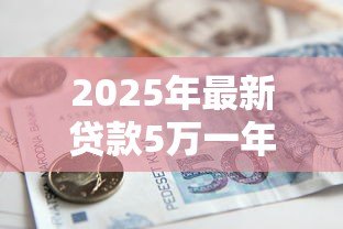 2025年最新贷款5万一年利息多少钱:5万元贷款年利息大概多少 2025年最新贷款5万一年利息多少钱:5万元贷款年利息大概多少