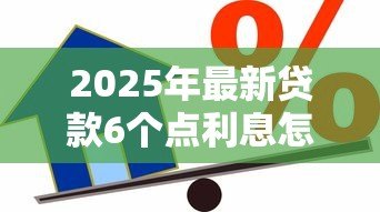 2025年最新贷款6个点利息怎么算:贷款利息6个点如何计算 2025年最新贷款6个点利息怎么算:贷款利息6个点如何计算