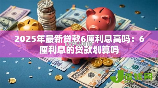 2025年最新贷款6厘利息高吗：6厘利息的贷款划算吗