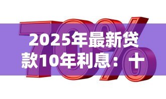 2025年最新贷款10年利息:十年期贷款利率如何计算 2025年最新贷款10年利息:十年期贷款利率如何计算