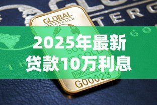 2025年最新贷款10万利息是多少:10万元贷款月供及总利息如何计算 2025年最新贷款10万利息是多少:10万元贷款月供及总利息如何计算
