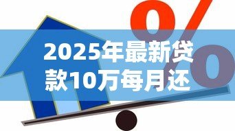 2025年最新贷款10万每月还多少:10万元贷款月供如何计算? 2025年最新贷款10万每月还多少:10万元贷款月供如何计算?