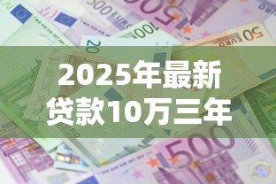 2025年最新贷款10万三年利息多少:10万车贷三年总利息要多少? 2025年最新贷款10万三年利息多少:10万车贷三年总利息要多少?