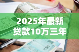 2025年最新贷款10万三年利息多少:10万车贷三年总利息要多少? 2025年最新贷款10万三年利息多少:10万车贷三年总利息要多少?