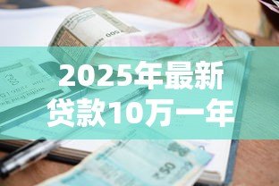 2025年最新贷款10万一年的利息是多少:10万贷款一年需付多少利息 2025年最新贷款10万一年的利息是多少:10万贷款一年需付多少利息