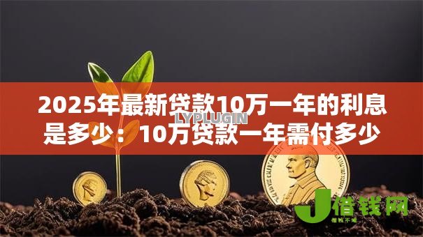 2025年最新贷款10万一年的利息是多少:10万贷款一年需付多少利息 2025年最新贷款10万一年的利息是多少:10万贷款一年需付多少利息
