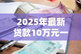 2025年最新贷款10万元一年利息:10万贷款一年需还多少利息 2025年最新贷款10万元一年利息:10万贷款一年需还多少利息