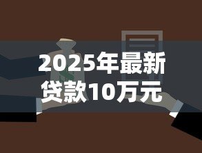 2025年最新贷款10万元一年利息:10万贷款一年需还多少利息 2025年最新贷款10万元一年利息:10万贷款一年需还多少利息