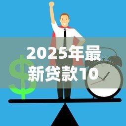 2025年最新贷款10万怎么贷:如何申请10万元个人贷款 2025年最新贷款10万怎么贷:如何申请10万元个人贷款