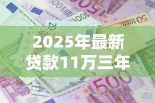 2025年最新贷款11万三年利息多少:11万贷款3年总利息如何计算 2025年最新贷款11万三年利息多少:11万贷款3年总利息如何计算