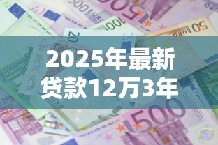 2025年最新贷款12万3年利息多少:12万3年车贷利息要多少 2025年最新贷款12万3年利息多少:12万3年车贷利息要多少