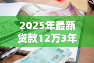 2025年最新贷款12万3年利息多少:12万3年车贷利息要多少 2025年最新贷款12万3年利息多少:12万3年车贷利息要多少