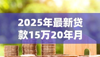 2025年最新贷款15万20年月供多少:15万房贷20年每月还款额是多少 2025年最新贷款15万20年月供多少:15万房贷20年每月还款额是多少